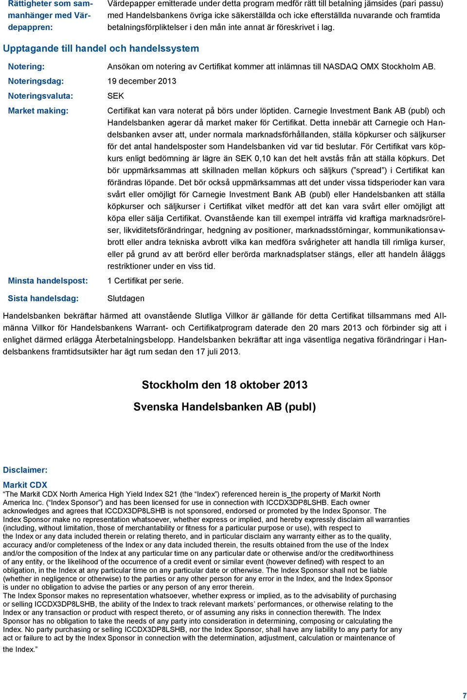 Upptagande till handel och handelssystem Notering: Noteringsdag: 19 december 2013 Noteringsvaluta: Market making: Minsta handelspost: Ansökan om notering av Certifikat kommer att inlämnas till NASDAQ