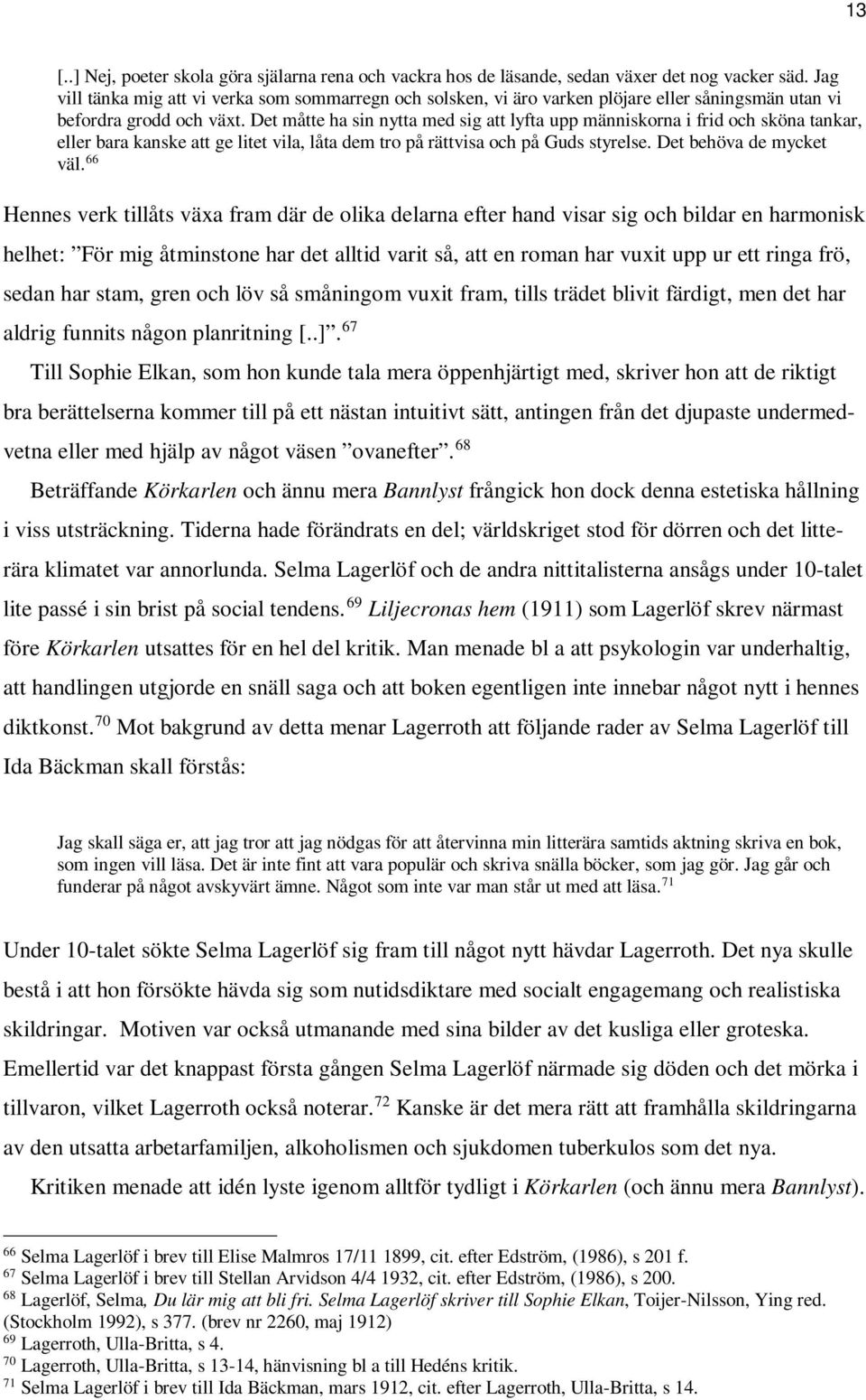 Det måtte ha sin nytta med sig att lyfta upp människorna i frid och sköna tankar, eller bara kanske att ge litet vila, låta dem tro på rättvisa och på Guds styrelse. Det behöva de mycket väl.