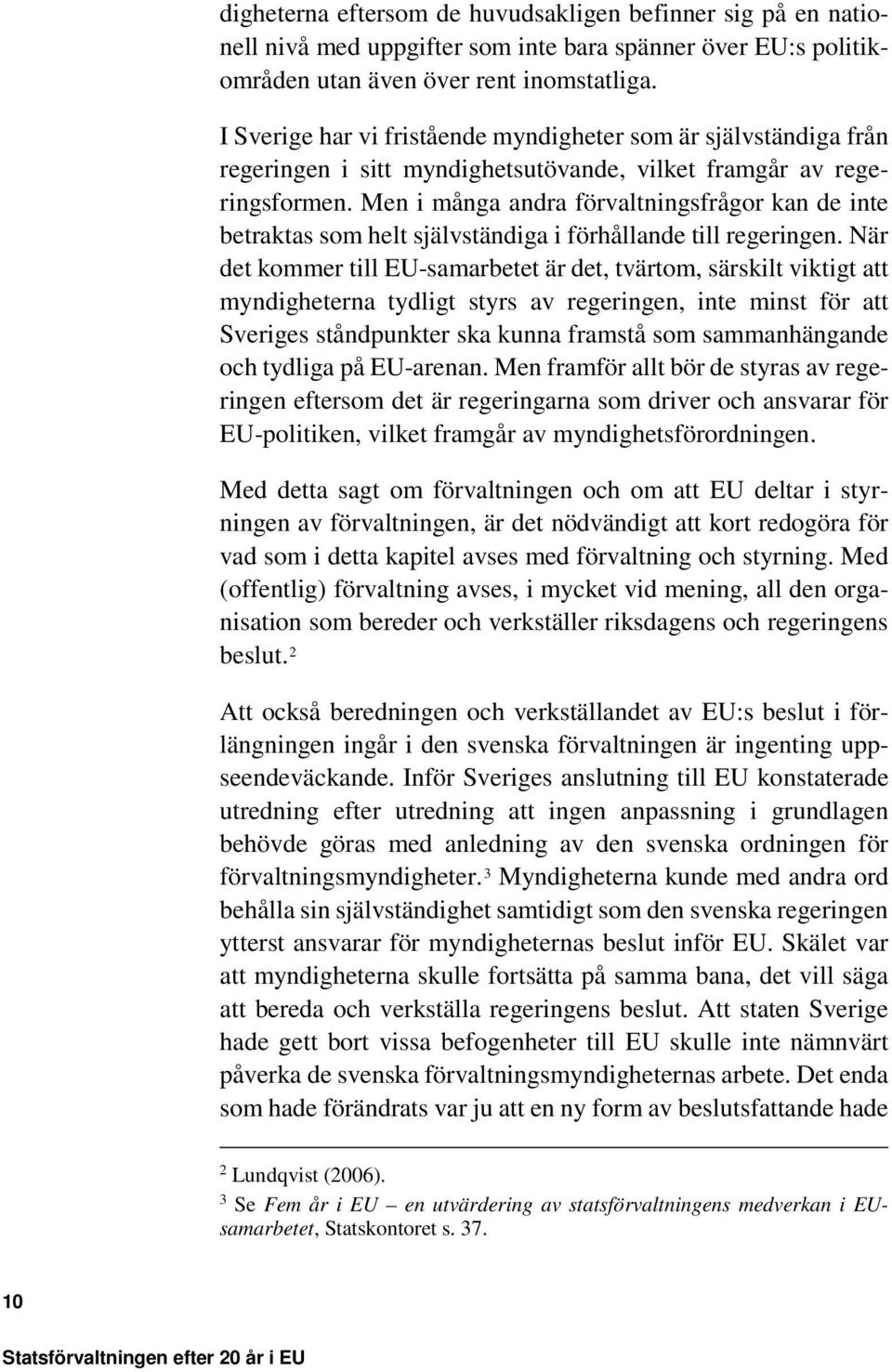 Men i många andra förvaltningsfrågor kan de inte betraktas som helt självständiga i förhållande till regeringen.