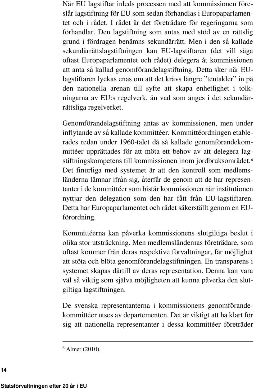 Men i den så kallade sekundärrättslagstiftningen kan EU-lagstiftaren (det vill säga oftast Europaparlamentet och rådet) delegera åt kommissionen att anta så kallad genomförandelagstiftning.