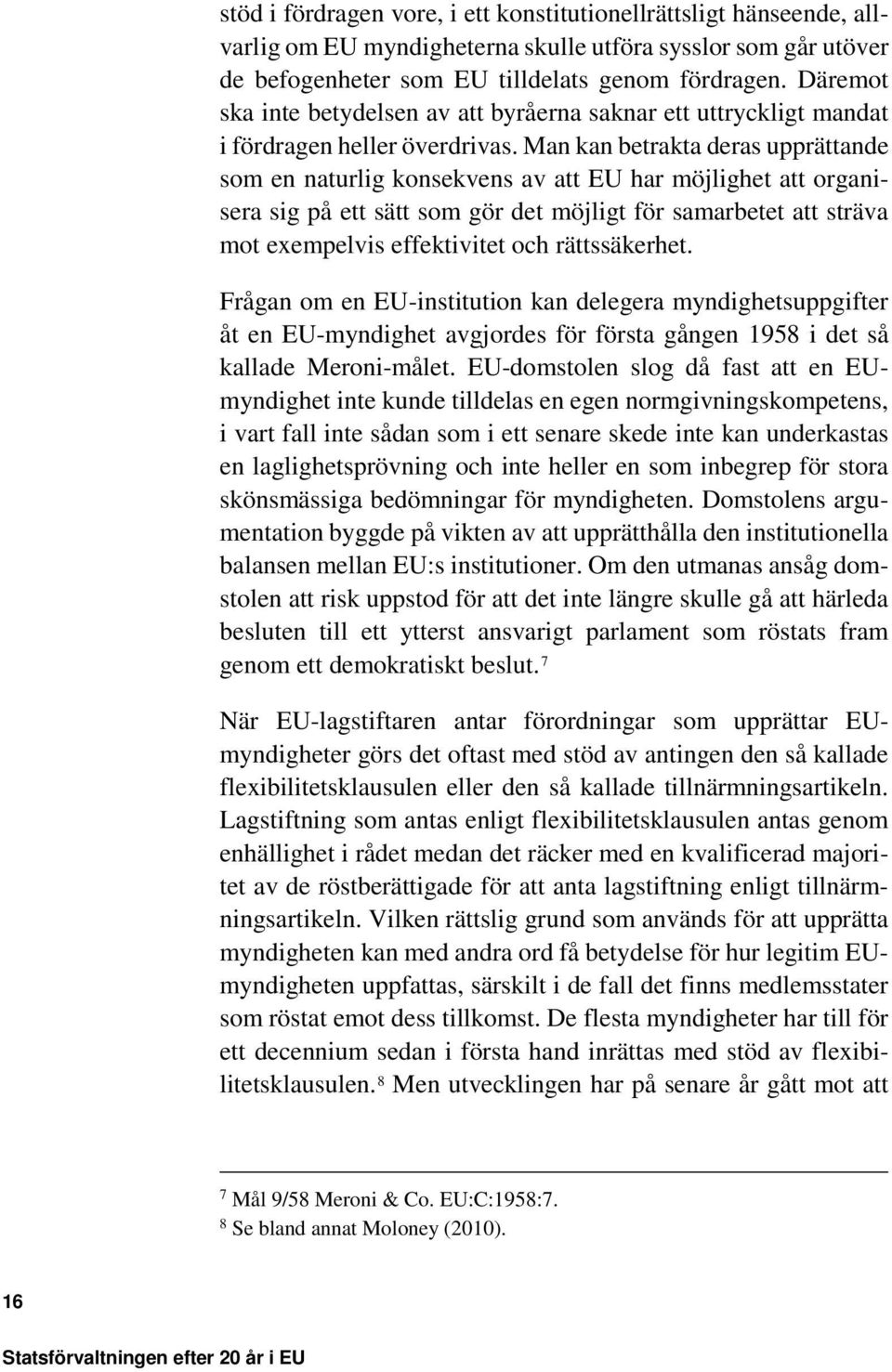 Man kan betrakta deras upprättande som en naturlig konsekvens av att EU har möjlighet att organisera sig på ett sätt som gör det möjligt för samarbetet att sträva mot exempelvis effektivitet och