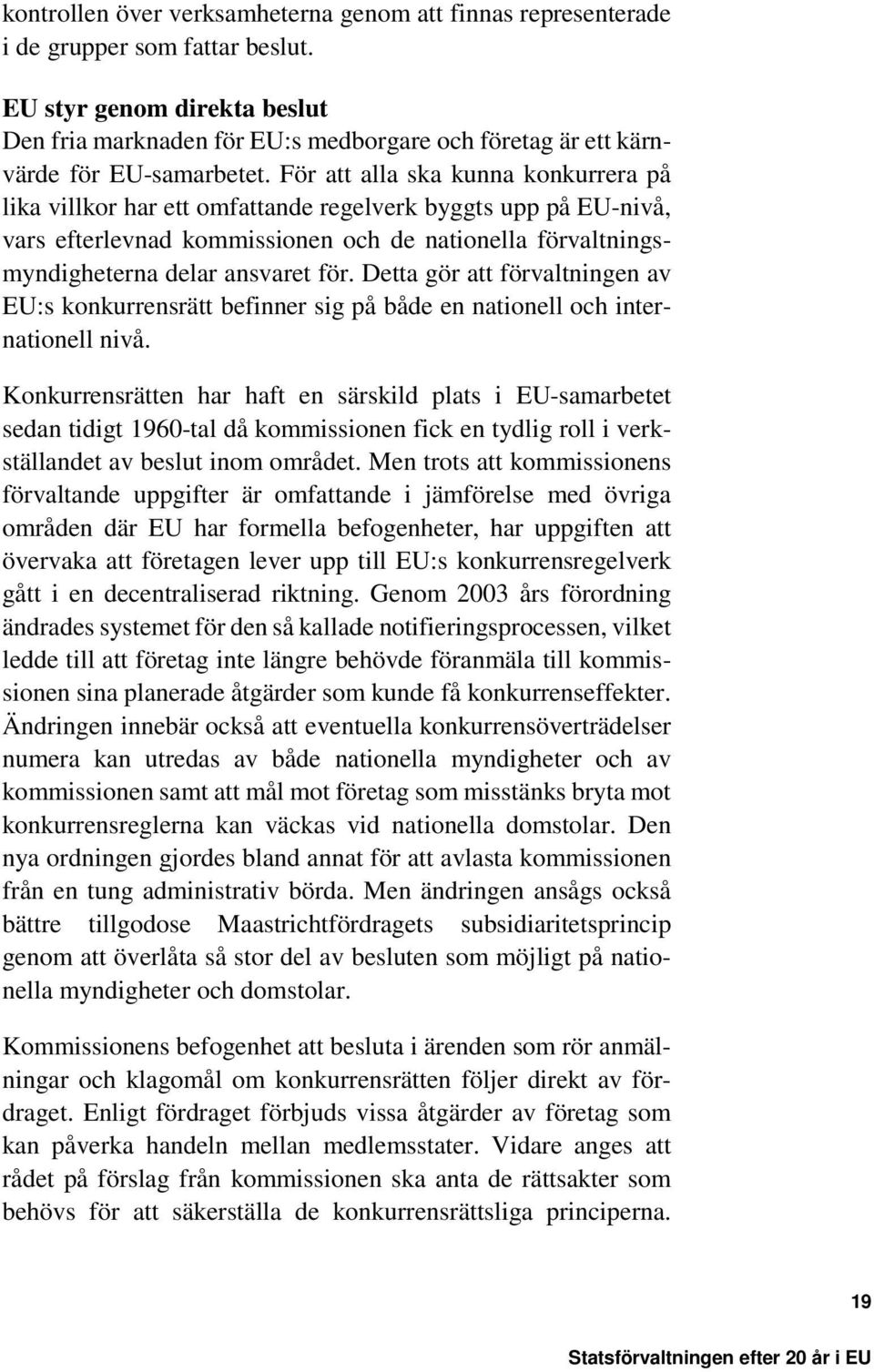 För att alla ska kunna konkurrera på lika villkor har ett omfattande regelverk byggts upp på EU-nivå, vars efterlevnad kommissionen och de nationella förvaltningsmyndigheterna delar ansvaret för.