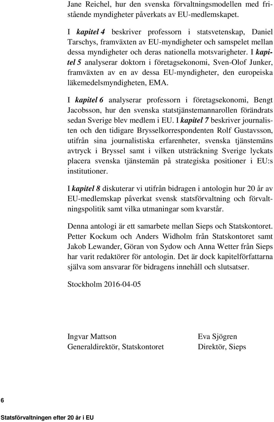 I kapitel 5 analyserar doktorn i företagsekonomi, Sven-Olof Junker, framväxten av en av dessa EU-myndigheter, den europeiska läkemedelsmyndigheten, EMA.
