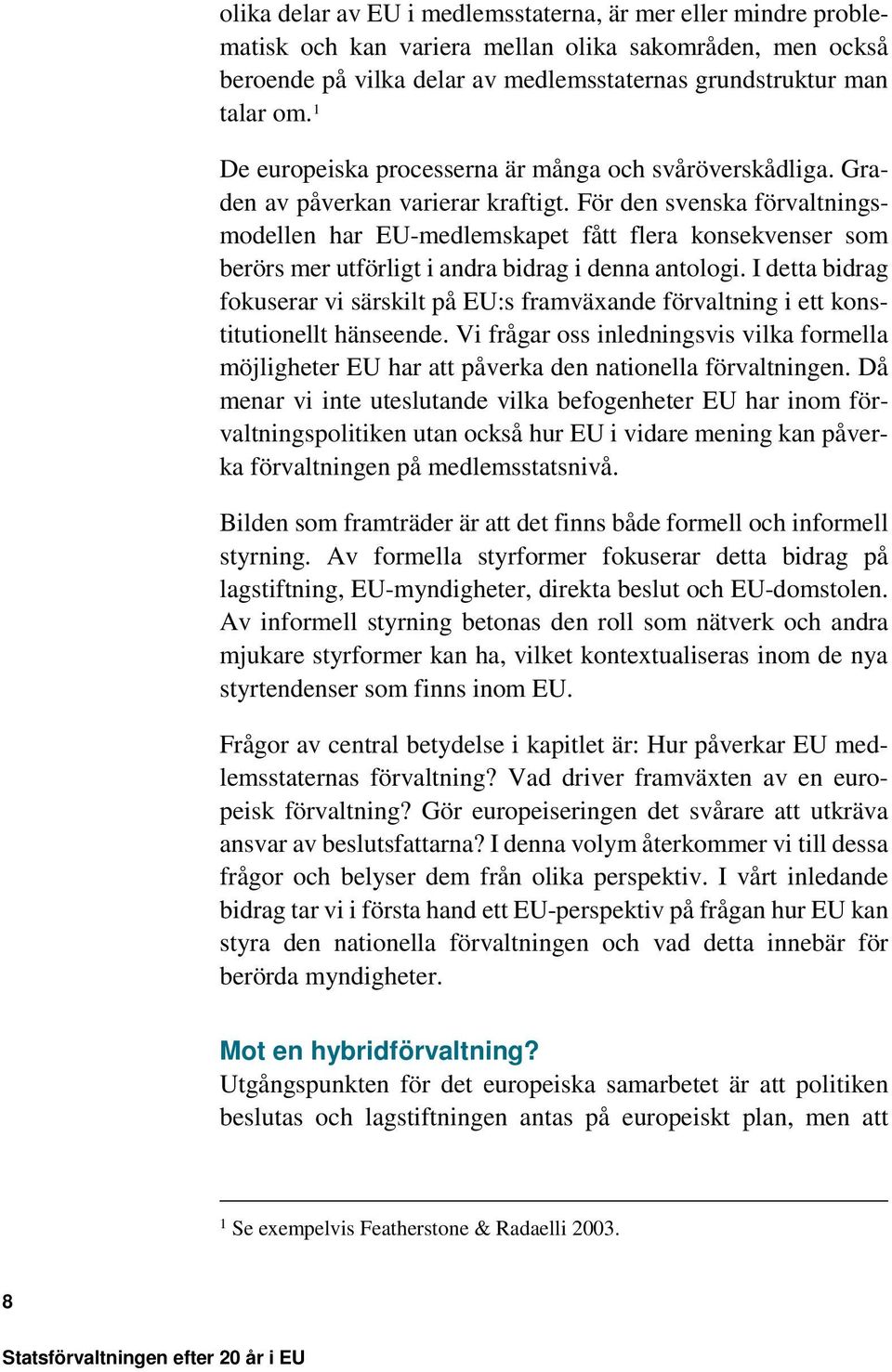 För den svenska förvaltningsmodellen har EU-medlemskapet fått flera konsekvenser som berörs mer utförligt i andra bidrag i denna antologi.