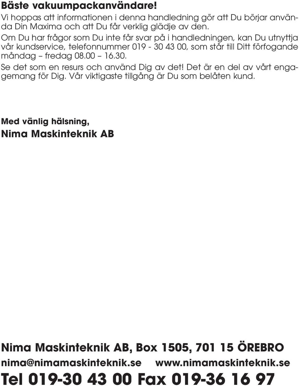 fredag 08.00 16.30. Se det som en resurs och använd Dig av det! Det är en del av vårt engagemang för Dig. Vår viktigaste tillgång är Du som belåten kund.
