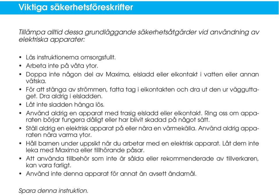 Låt inte sladden hänga lös. Använd aldrig en apparat med trasig elsladd eller elkontakt. Ring oss om apparaten börjar fungera dåligt eller har blivit skadad på något sätt.