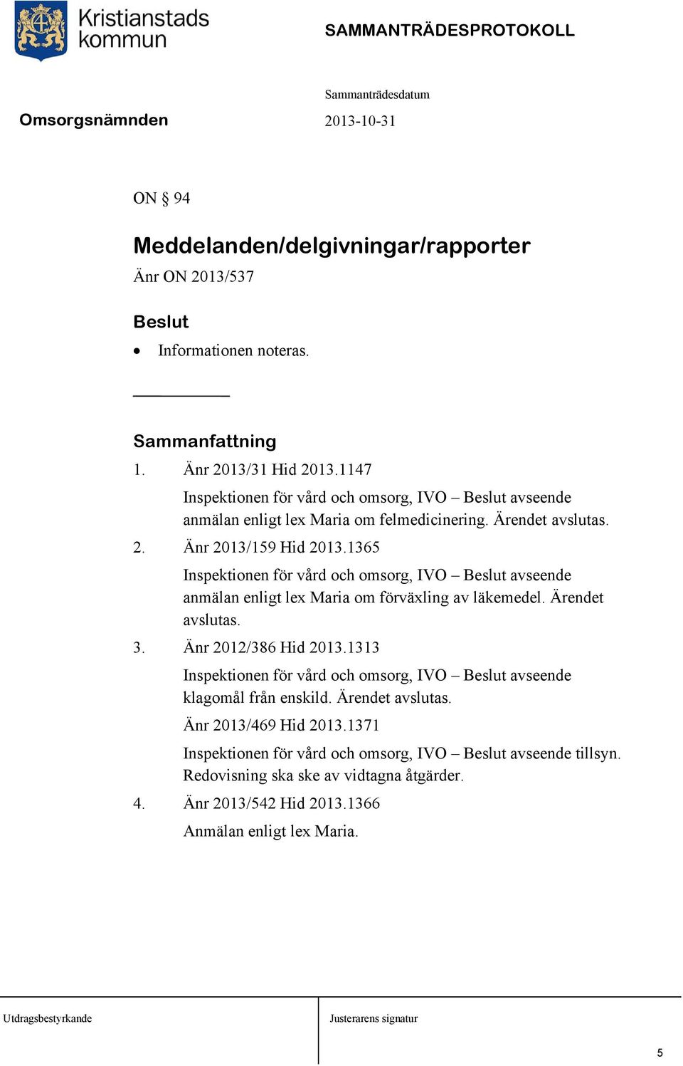 1365 Inspektionen för vård och omsorg, IVO Beslut avseende anmälan enligt lex Maria om förväxling av läkemedel. Ärendet avslutas. 3. Änr 2012/386 Hid 2013.