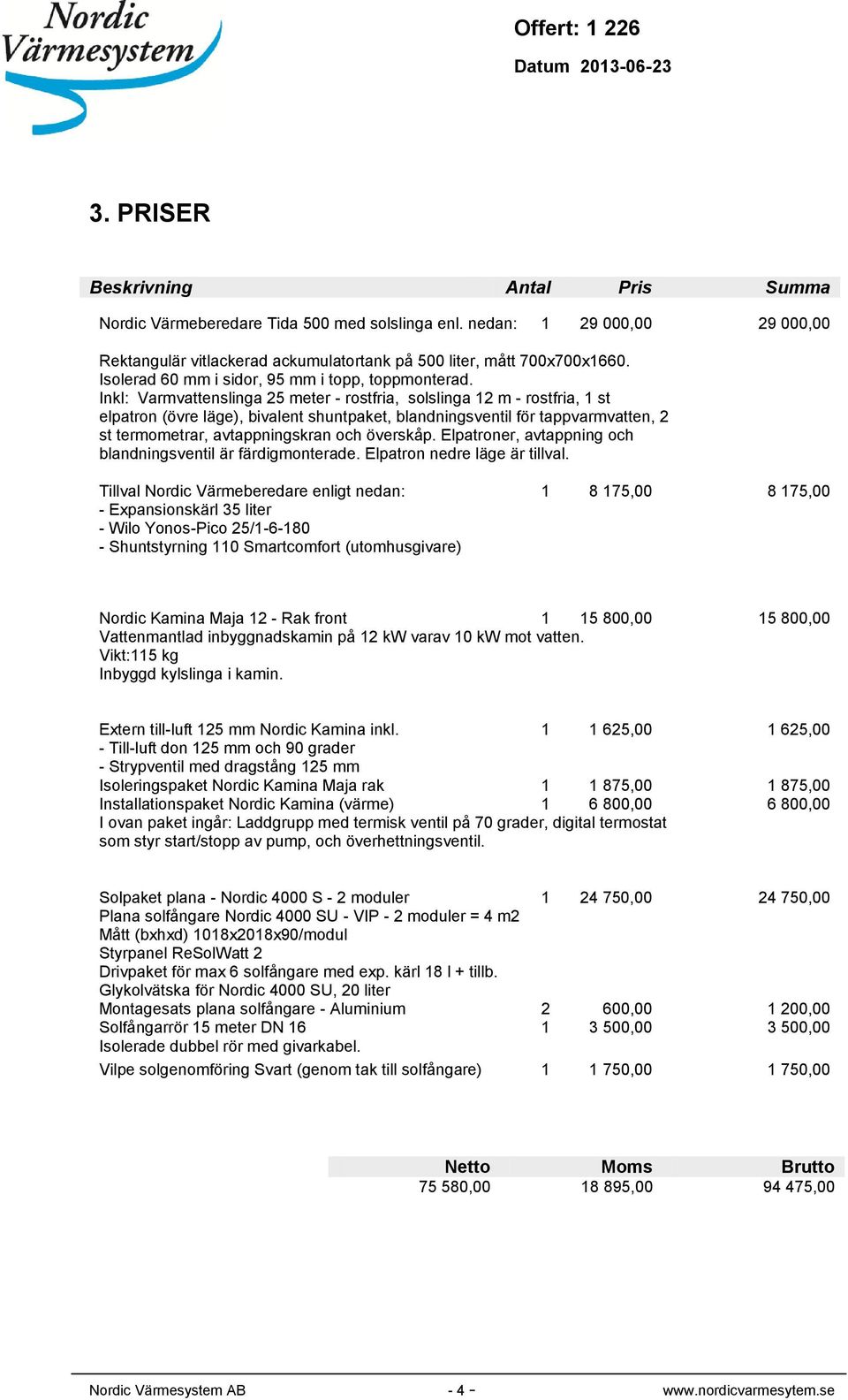 Inkl: Varmvattenslinga 25 meter - rostfria, solslinga 12 m - rostfria, 1 st elpatron (övre läge), bivalent shuntpaket, blandningsventil för tappvarmvatten, 2 st termometrar, avtappningskran och