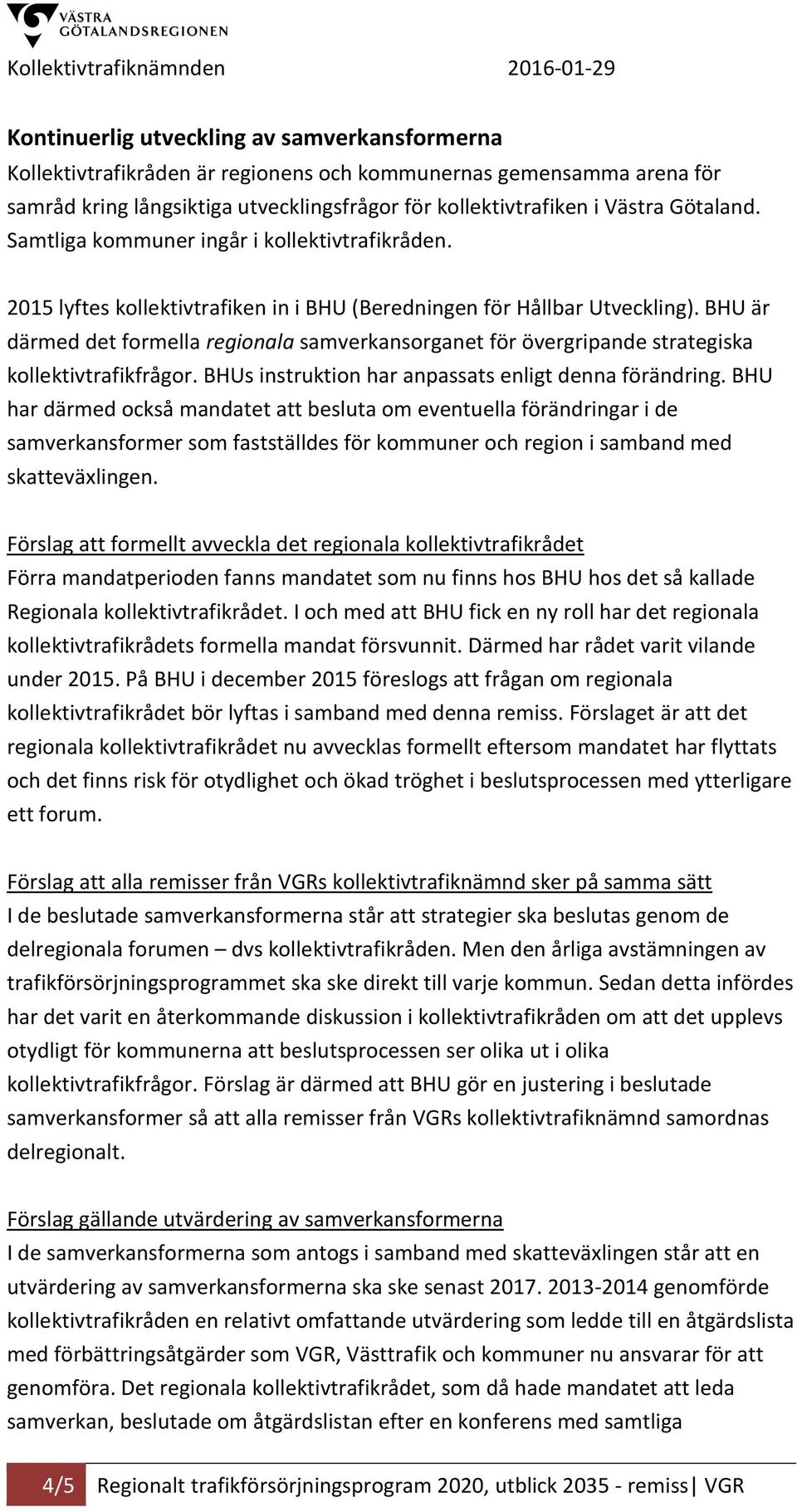 BHU är därmed det formella regionala samverkansorganet för övergripande strategiska kollektivtrafikfrågor. BHUs instruktion har anpassats enligt denna förändring.