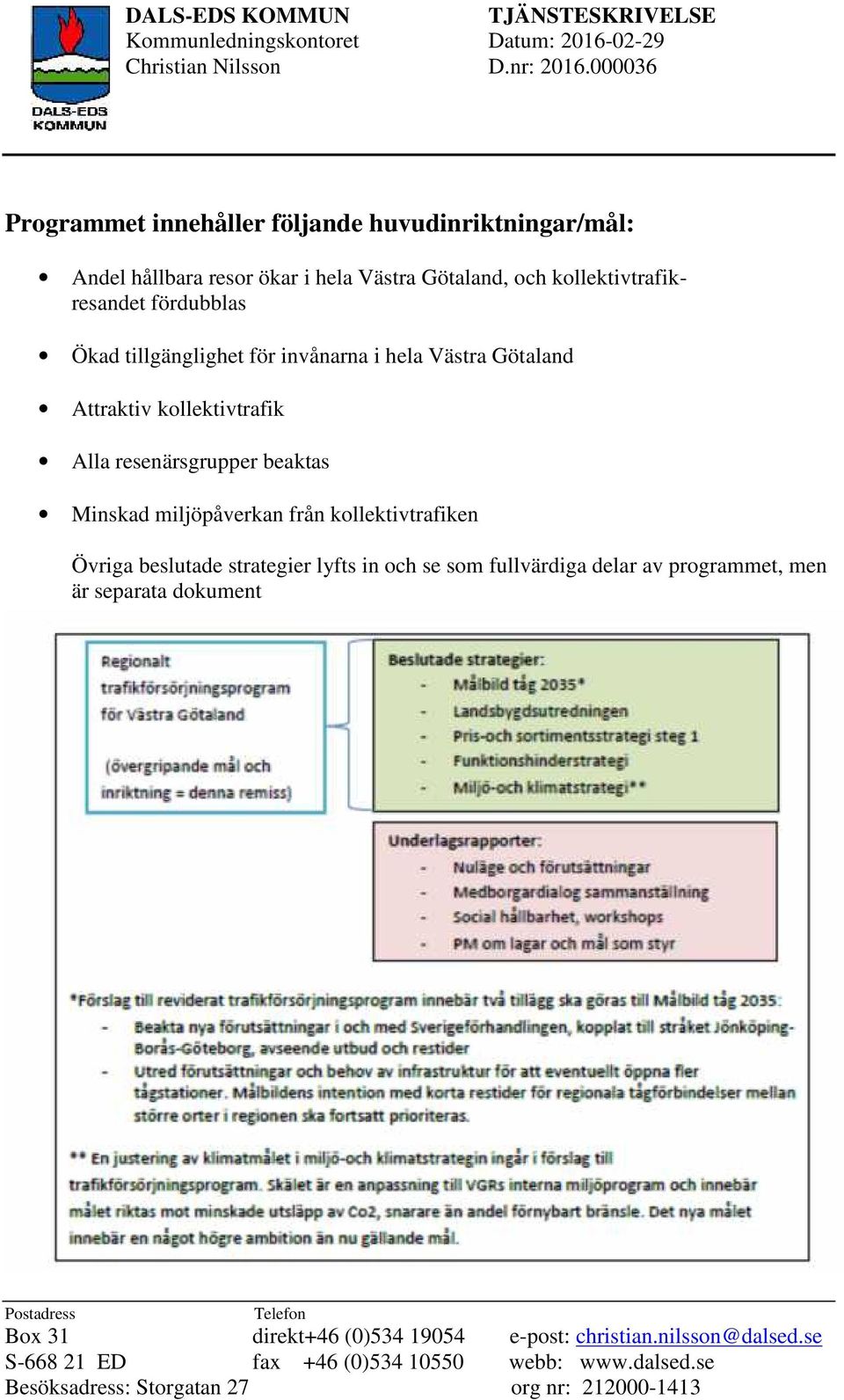 invånarna i hela Västra Götaland Attraktiv kollektivtrafik Alla resenärsgrupper beaktas Minskad miljöpåverkan från kollektivtrafiken Övriga beslutade strategier lyfts in och