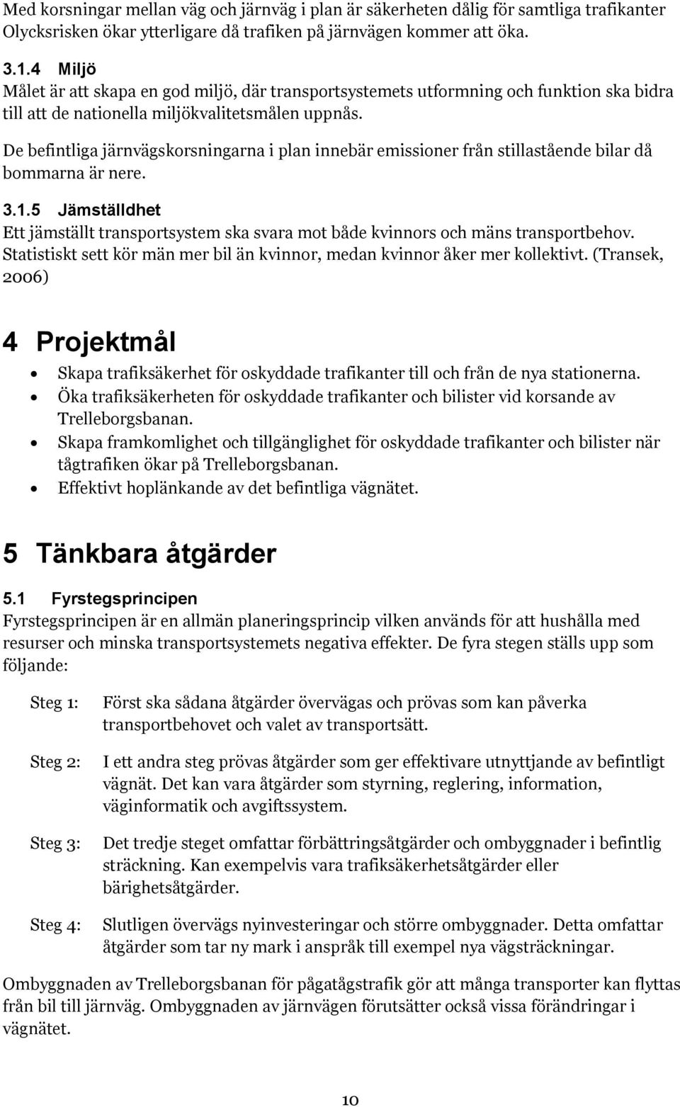 De befintliga järnvägskorsningarna i plan innebär emissioner från stillastående bilar då bommarna är nere. 3.1.