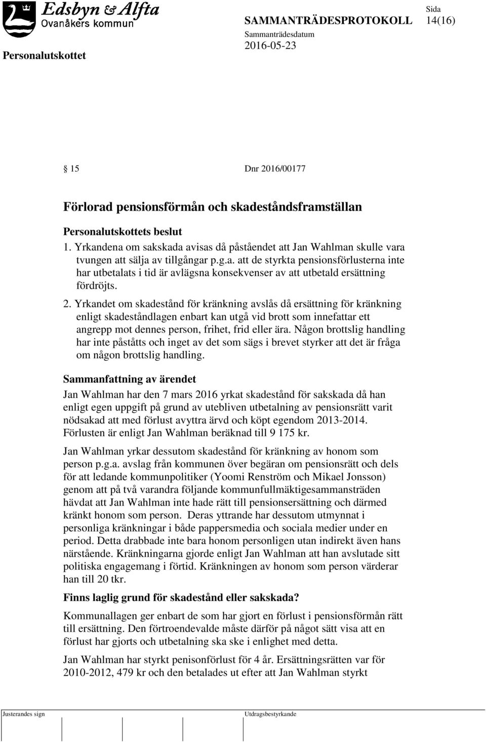 2. Yrkandet om skadestånd för kränkning avslås då ersättning för kränkning enligt skadeståndlagen enbart kan utgå vid brott som innefattar ett angrepp mot dennes person, frihet, frid eller ära.