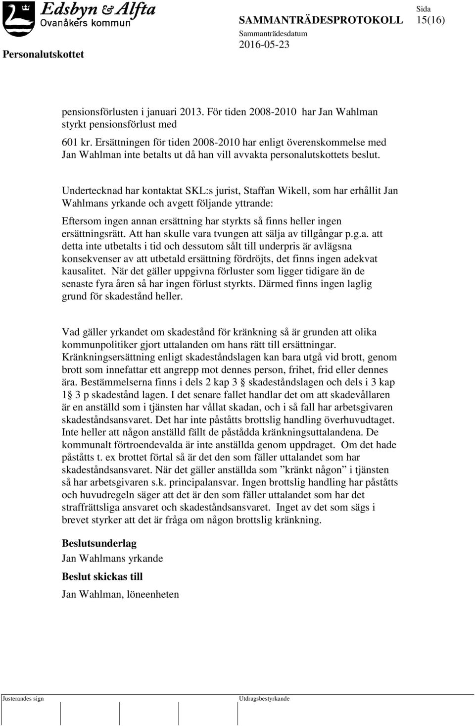 Undertecknad har kontaktat SKL:s jurist, Staffan Wikell, som har erhållit Jan Wahlmans yrkande och avgett följande yttrande: Eftersom ingen annan ersättning har styrkts så finns heller ingen