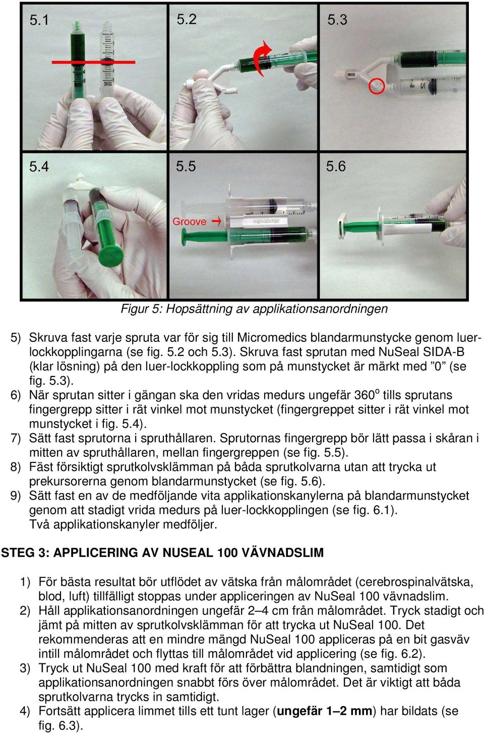 6) När sprutan sitter i gängan ska den vridas medurs ungefär 360 o tills sprutans fingergrepp sitter i rät vinkel mot munstycket (fingergreppet sitter i rät vinkel mot munstycket i fig. 5.4).