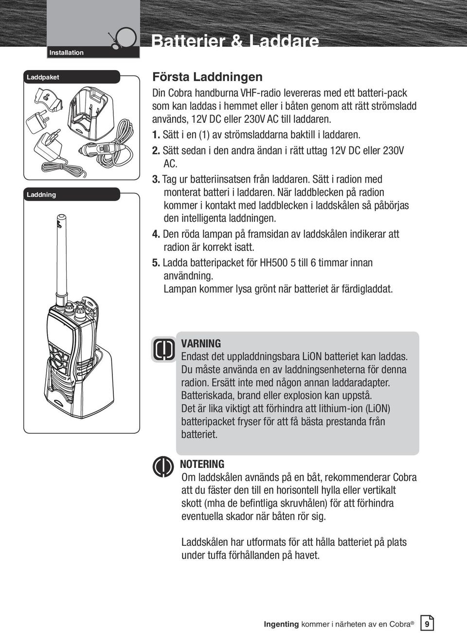 2. Sätt sedan i den andra ändan i rätt uttag 12V DC eller 230V C. 3. ag ur batteriinsatsen från laddaren. Sätt i radion med monterat batteri i laddaren.