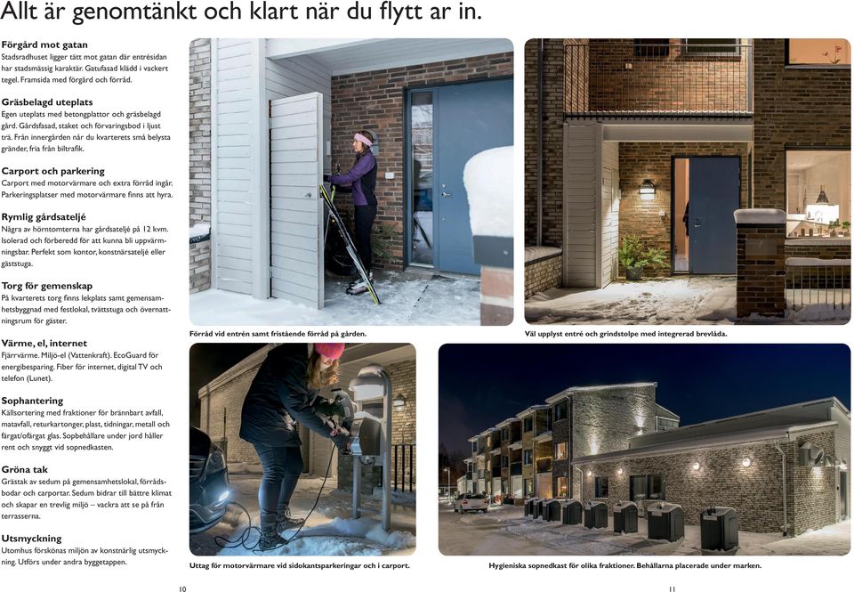 Från innergården når du kvarterets små belysta gränder, fria från biltrafik. Carport och parkering Carport med motorvärmare och extra förråd ingår. Parkeringsplatser med motorvärmare finns att hyra.