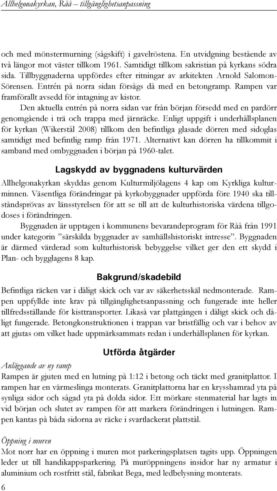 Rampen var framförallt avsedd för intagning av kistor. Den aktuella entrén på norra sidan var från början försedd med en pardörr genomgående i trä och trappa med järnräcke.