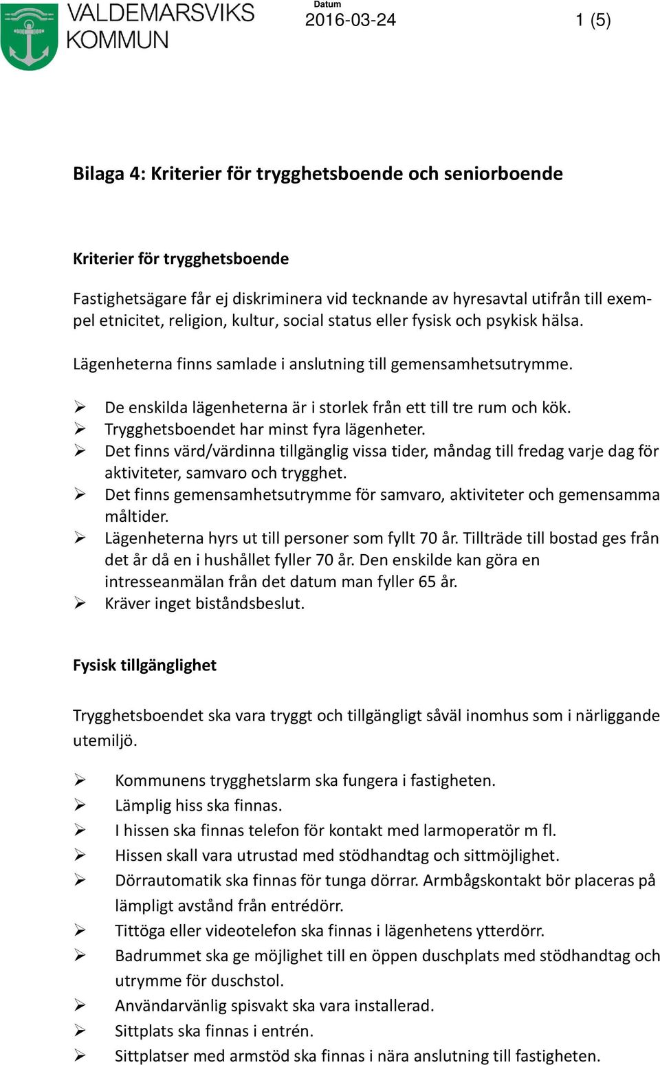 Trygghetsboendet har minst fyra lägenheter. Det finns värd/värdinna tillgänglig vissa tider, måndag till fredag varje dag för aktiviteter, samvaro och trygghet.