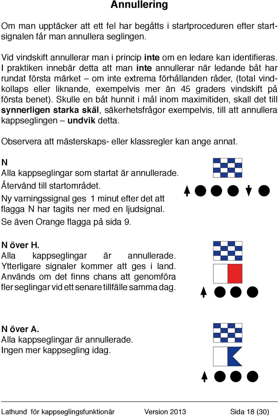 vindskift på första benet). Skulle en båt hunnit i mål inom maximitiden, skall det till synnerligen starka skäl, säkerhetsfrågor exempelvis, till att annullera kappseglingen undvik detta.
