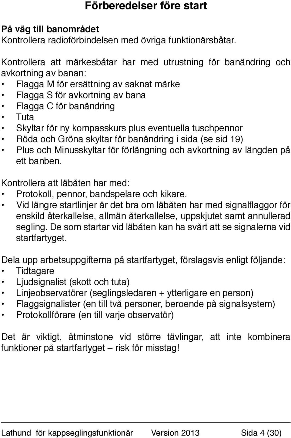 ny kompasskurs plus eventuella tuschpennor Röda och Gröna skyltar för banändring i sida (se sid 19) Plus och Minusskyltar för förlängning och avkortning av längden på ett banben.