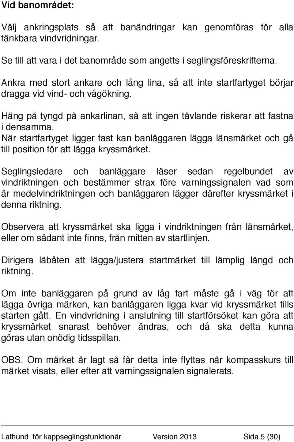 När startfartyget ligger fast kan banläggaren lägga länsmärket och gå till position för att lägga kryssmärket.