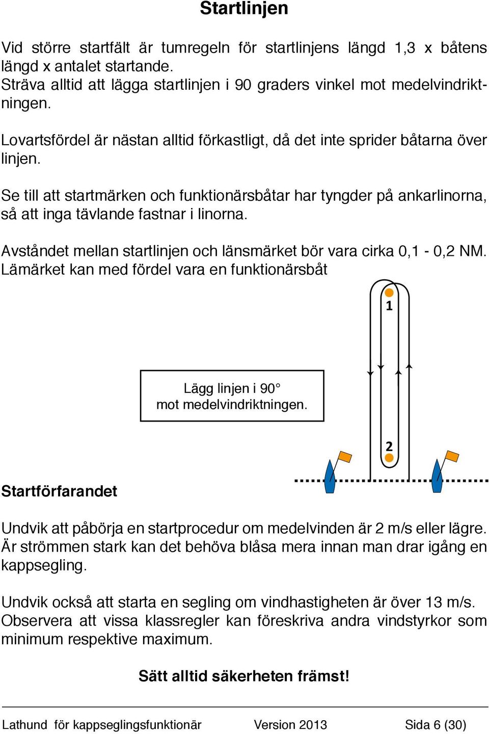 Avståndet mellan startlinjen och länsmärket bör vara cirka 0,1-0,2 NM. Lämärket kan med fördel vara en funktionärsbåt 1 Lägg linjen i 90 mot medelvindriktningen.