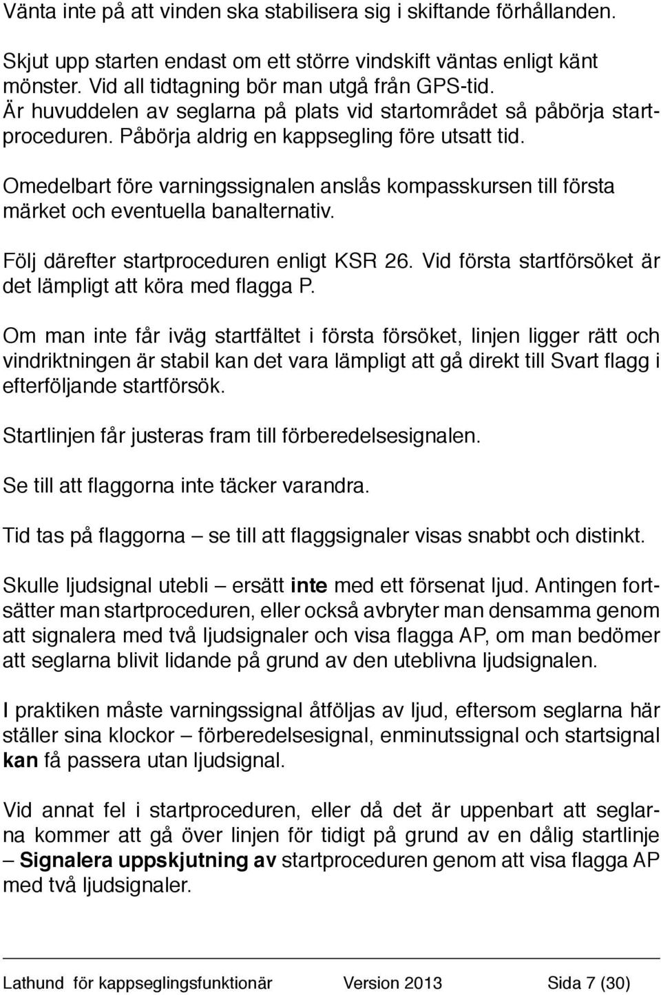 Omedelbart före varningssignalen anslås kompasskursen till första märket och eventuella banalternativ. Följ därefter startproceduren enligt KSR 26.