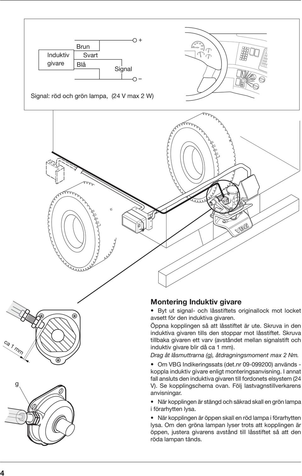 Skruva tillbaka givaren ett varv (avståndet mellan signalstift och induktiv givare blir då ca mm). Drag åt låsmuttrarna (g), åtdragningsmoment max Nm. Om VBG Indikeringssats (det.
