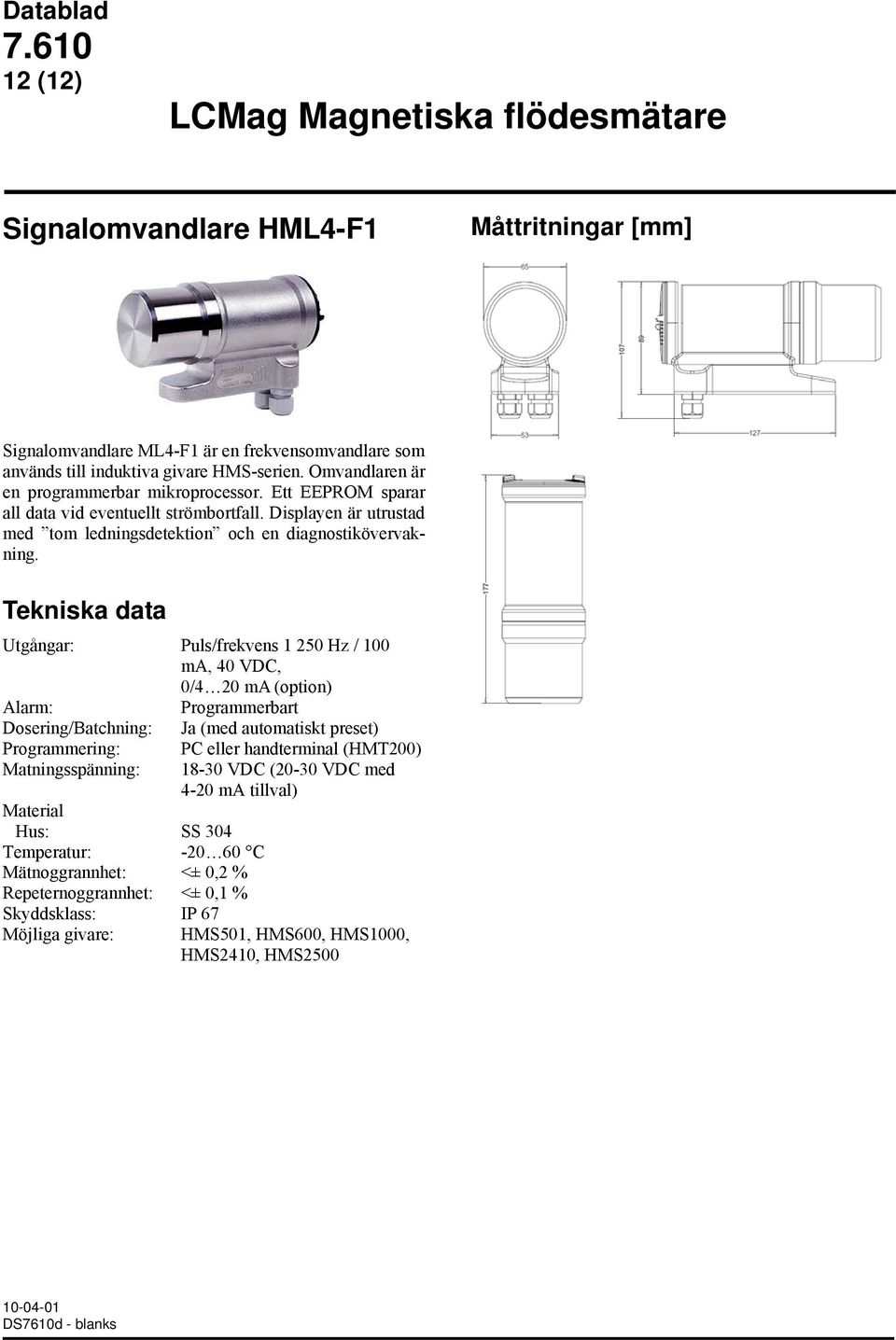 Utgångar: Puls/frekvens 1 250 Hz / 100 ma, 40 VDC, 0/4 20 ma (option) Alarm: Programmerbart Dosering/Batchning: Ja (med automatiskt preset) Programmering: Matningsspänning: Hus: SS 304