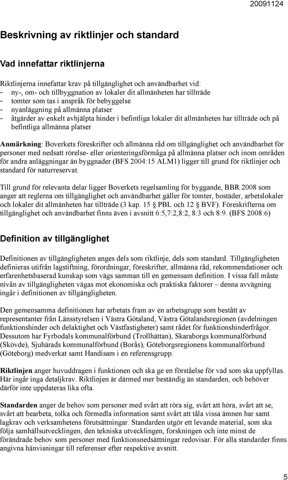allmänna platser Anmärkning: Boverkets föreskrifter och allmänna råd om tillgänglighet och användbarhet för personer med nedsatt rörelse- eller orienteringsförmåga på allmänna platser och inom