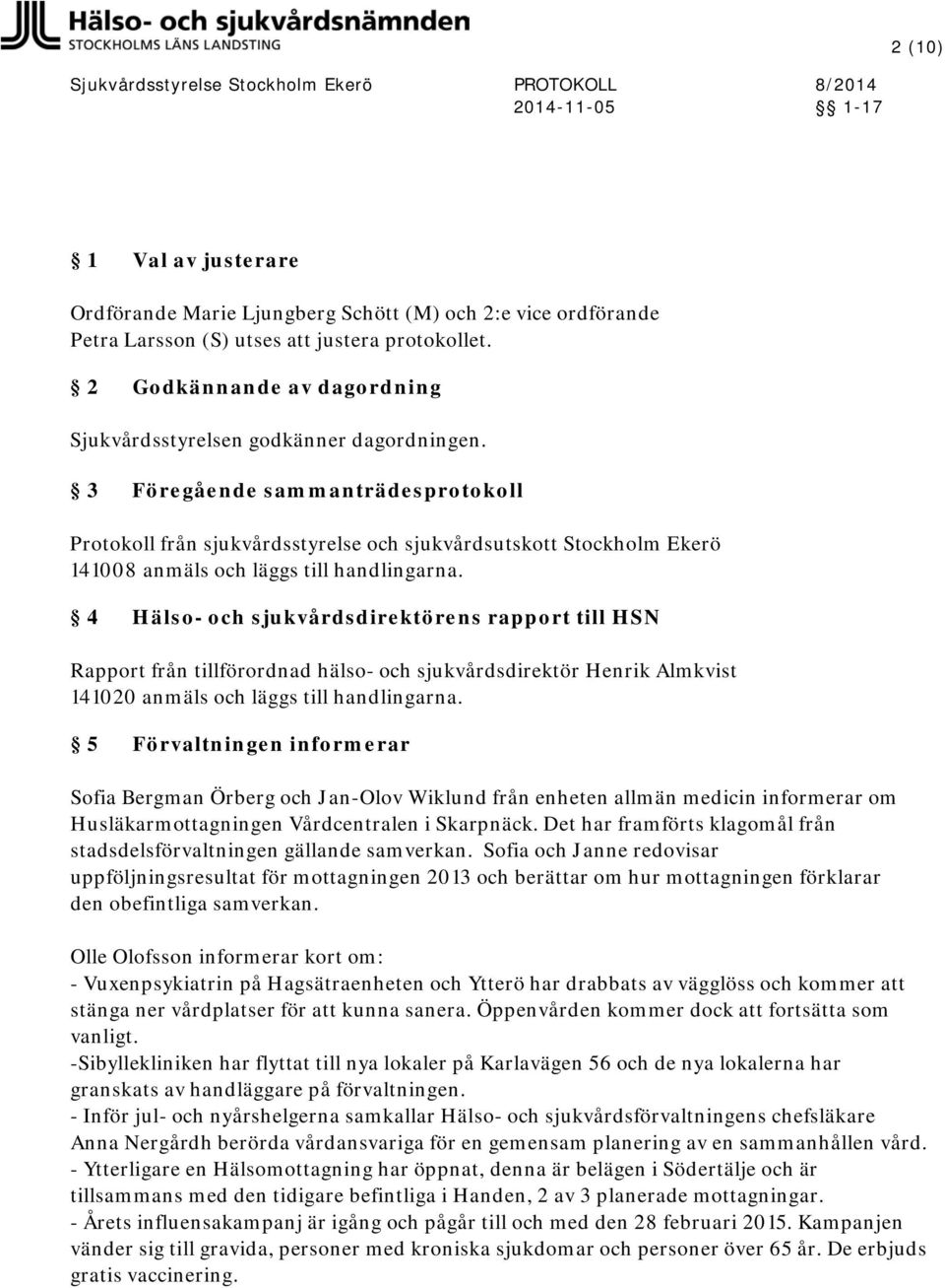 3 Föregående sammanträdesprotokoll Protokoll från sjukvårdsstyrelse och sjukvårdsutskott Stockholm Ekerö 141008 anmäls och läggs till handlingarna.