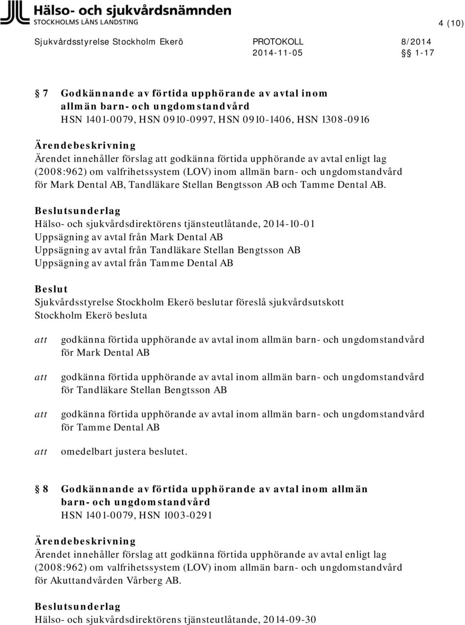sunderlag Hälso- och sjukvårdsdirektörens tjänsteutlåtande, 2014-10-01 Uppsägning av avtal från Mark Dental AB Uppsägning av avtal från Tandläkare Stellan Bengtsson AB Uppsägning av avtal från Tamme