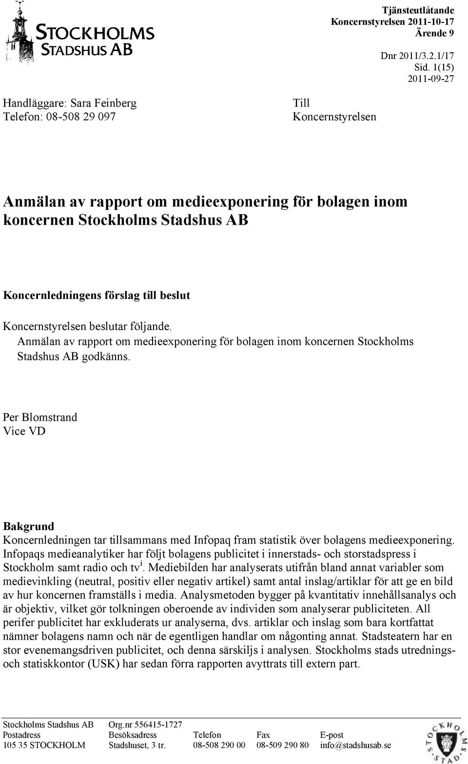 till beslut Koncernstyrelsen beslutar följande. Anmälan av rapport om medieexponering för bolagen inom koncernen Stockholms Stadshus AB godkänns.