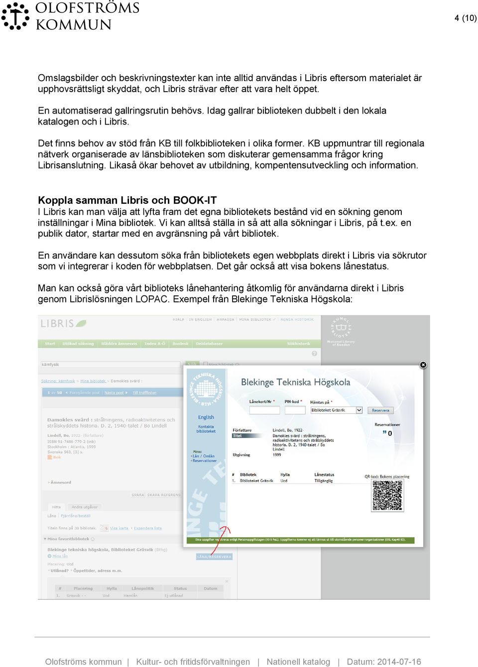 KB uppmuntrar till regionala nätverk organiserade av länsbiblioteken som diskuterar gemensamma frågor kring Librisanslutning. Likaså ökar behovet av utbildning, kompentensutveckling och information.