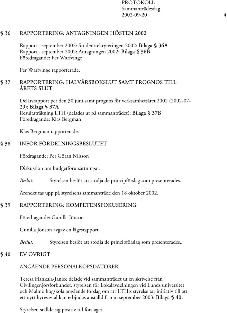 37 RAPPORTERING: HALVÅRSBOKSLUT SAMT PROGNOS TILL ÅRETS SLUT Delårsrapport per den 30 juni samt prognos för verksamhetsåret 2002 (2002-07- 29): Bilaga 37A Resultaträkning LTH (delades ut på