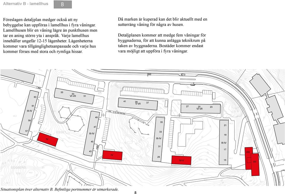 Lägenheterna kommer vara tillgänglighetsanpassade och varje hus kommer förses med stora och rymliga hissar. Då marken är kuperad kan det blir aktuellt med en sutterräng våning för några av husen.