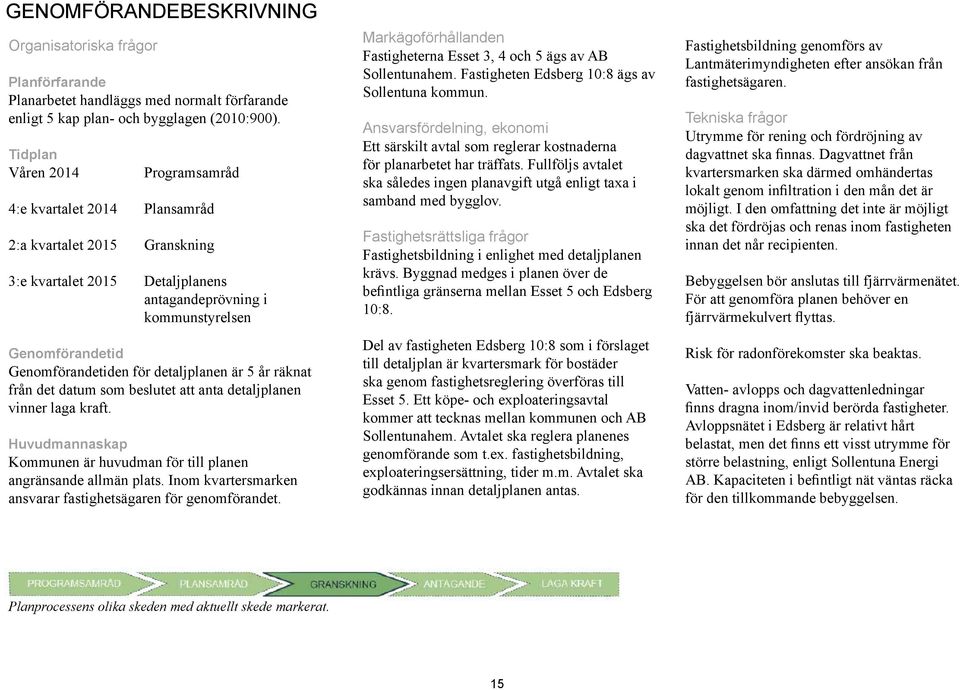 detaljplanen är 5 år räknat från det datum som beslutet att anta detaljplanen vinner laga kraft. Huvudmannaskap Kommunen är huvudman för till planen angränsande allmän plats.