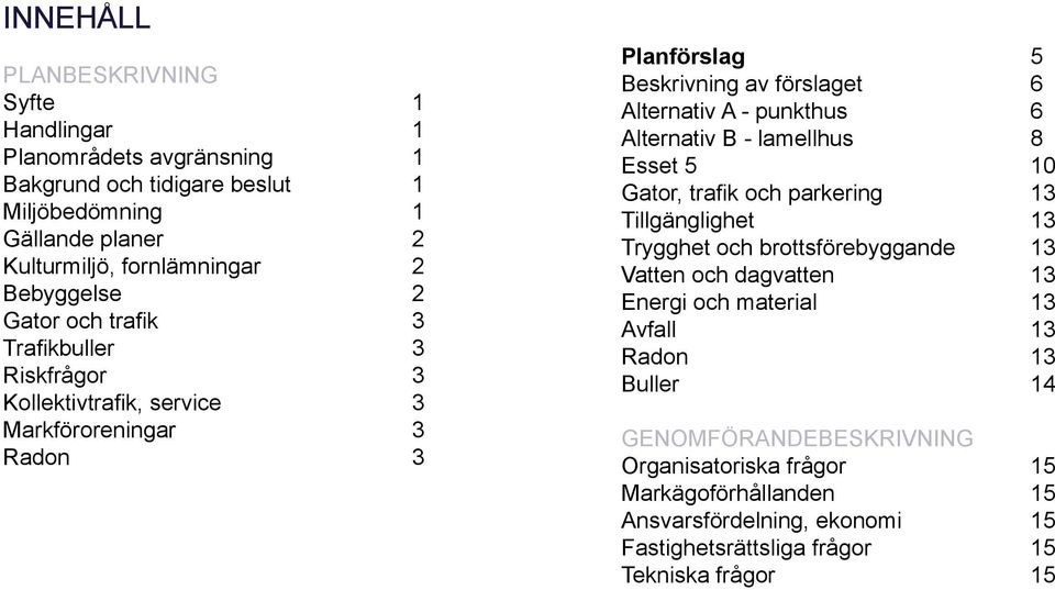 punkthus 6 Alternativ B - lamellhus 8 Esset 5 10 Gator, trafik och parkering 13 Tillgänglighet 13 Trygghet och brottsförebyggande 13 Vatten och dagvatten 13 Energi och