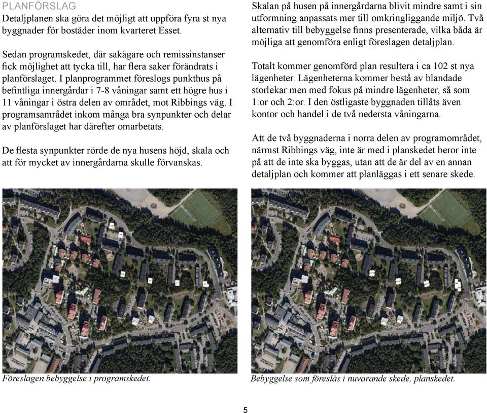 I planprogrammet föreslogs punkthus på befintliga innergårdar i 7-8 våningar samt ett högre hus i 11 våningar i östra delen av området, mot Ribbings väg.