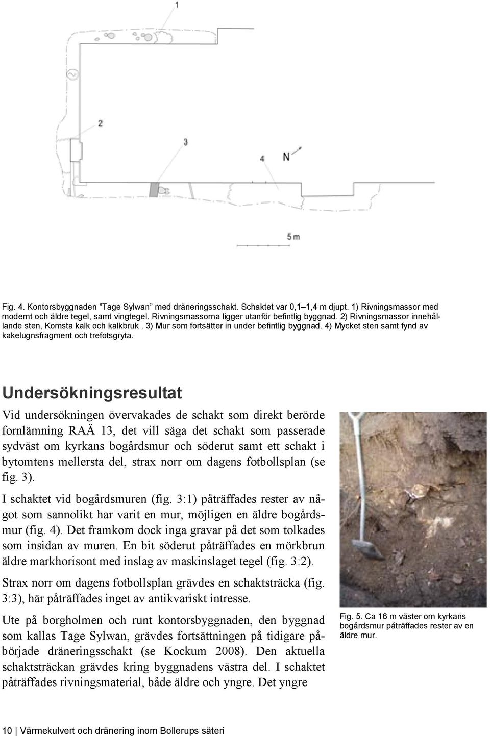 4) Mycket sten samt fynd av kakelugnsfragment och trefotsgryta.