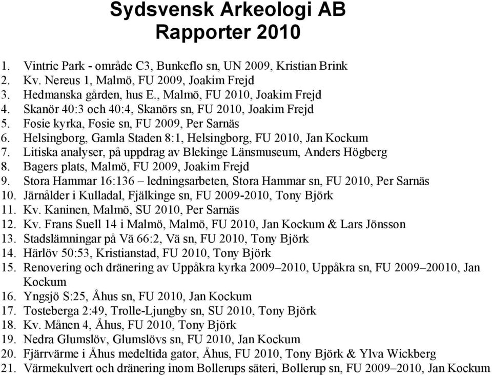 Helsingborg, Gamla Staden 8:1, Helsingborg, FU 2010, Jan Kockum 7. Litiska analyser, på uppdrag av Blekinge Länsmuseum, Anders Högberg 8. Bagers plats, Malmö, FU 2009, Joakim Frejd 9.