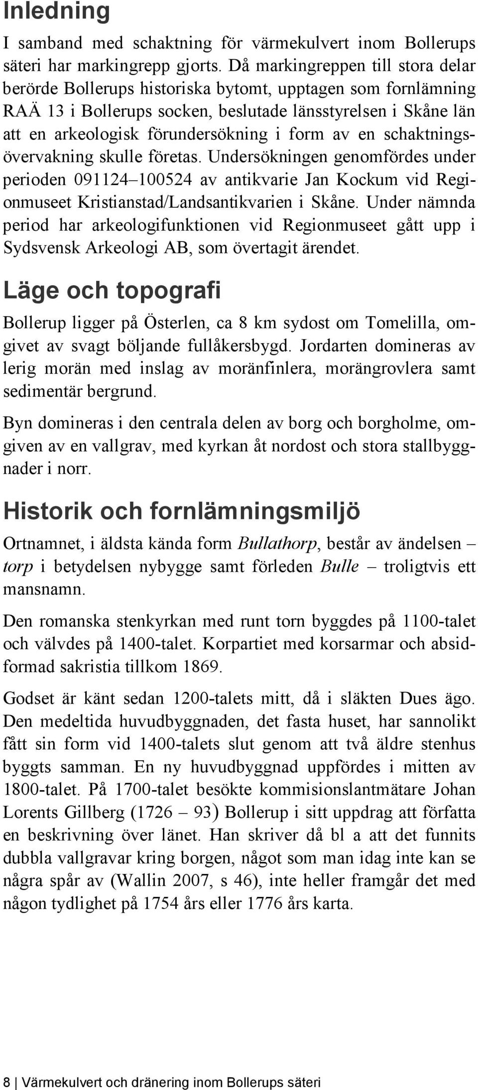 form av en schaktningsövervakning skulle företas. Undersökningen genomfördes under perioden 091124 100524 av antikvarie Jan Kockum vid Regionmuseet Kristianstad/Landsantikvarien i Skåne.