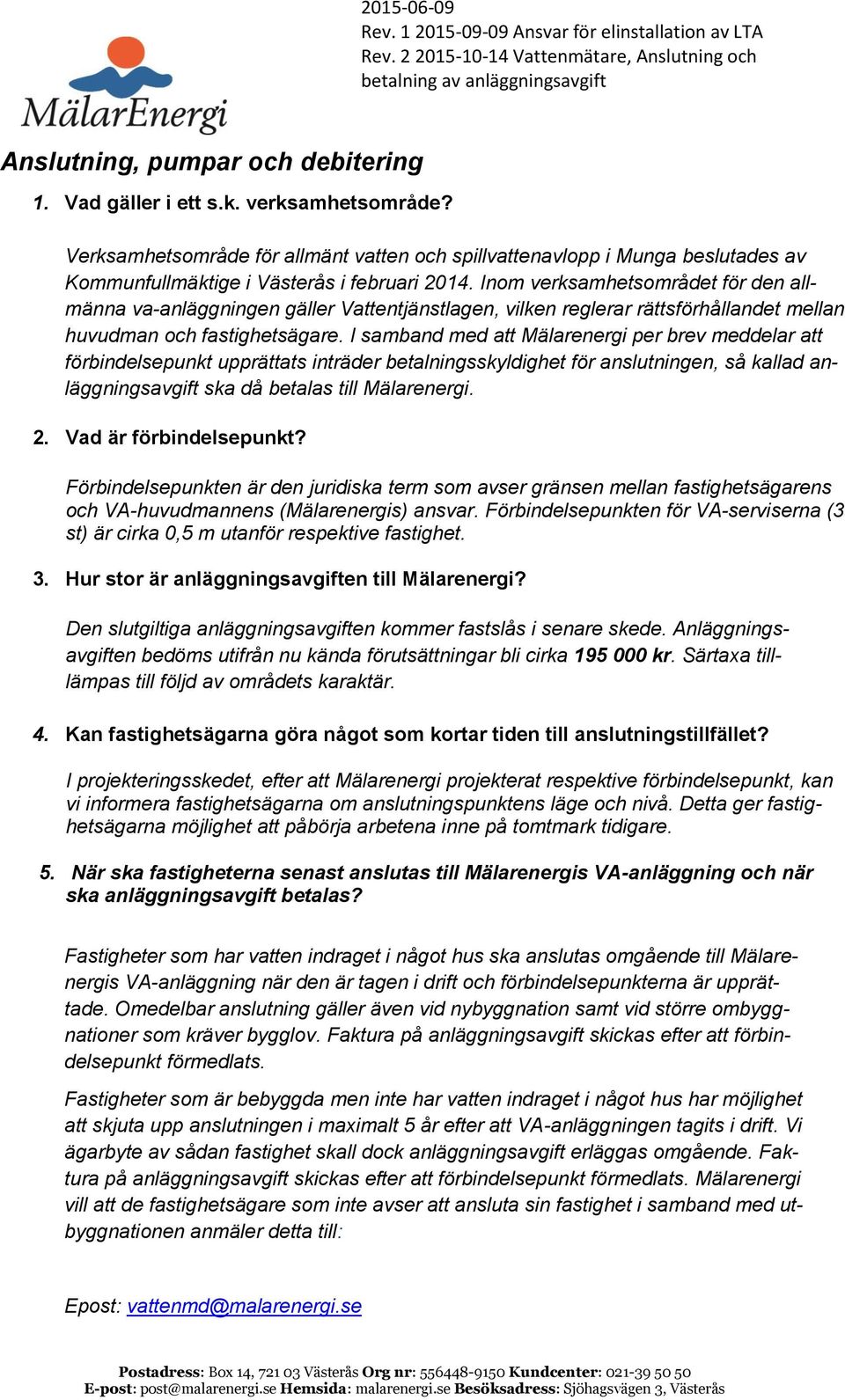 Inom verksamhetsområdet för den allmänna va-anläggningen gäller Vattentjänstlagen, vilken reglerar rättsförhållandet mellan huvudman och fastighetsägare.