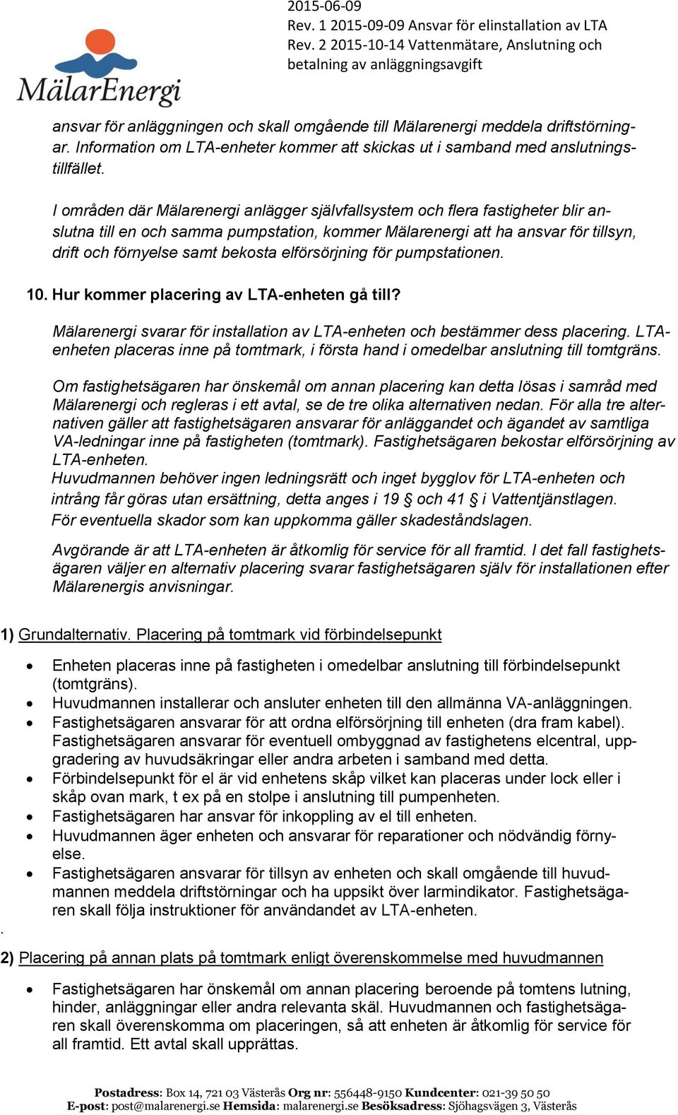 elförsörjning för pumpstationen. 10. Hur kommer placering av LTA-enheten gå till? Mälarenergi svarar för installation av LTA-enheten och bestämmer dess placering.