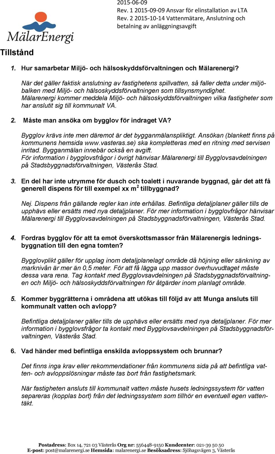 Mälarenergi kommer meddela Miljö- och hälsoskyddsförvaltningen vilka fastigheter som har anslutit sig till kommunalt VA. 2. Måste man ansöka om bygglov för indraget VA?