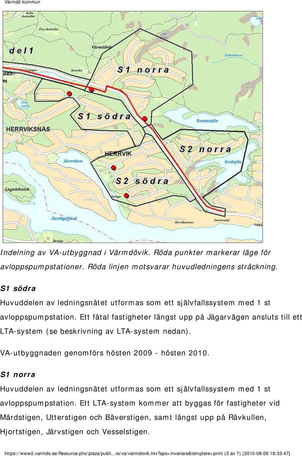 Ett fåtal fastigheter längst upp på Jägarvägen ansluts till ett LTA-system (se beskrivning av LTA-system nedan). VA-utbyggnaden genomförs hösten 2009 - hösten 2010.