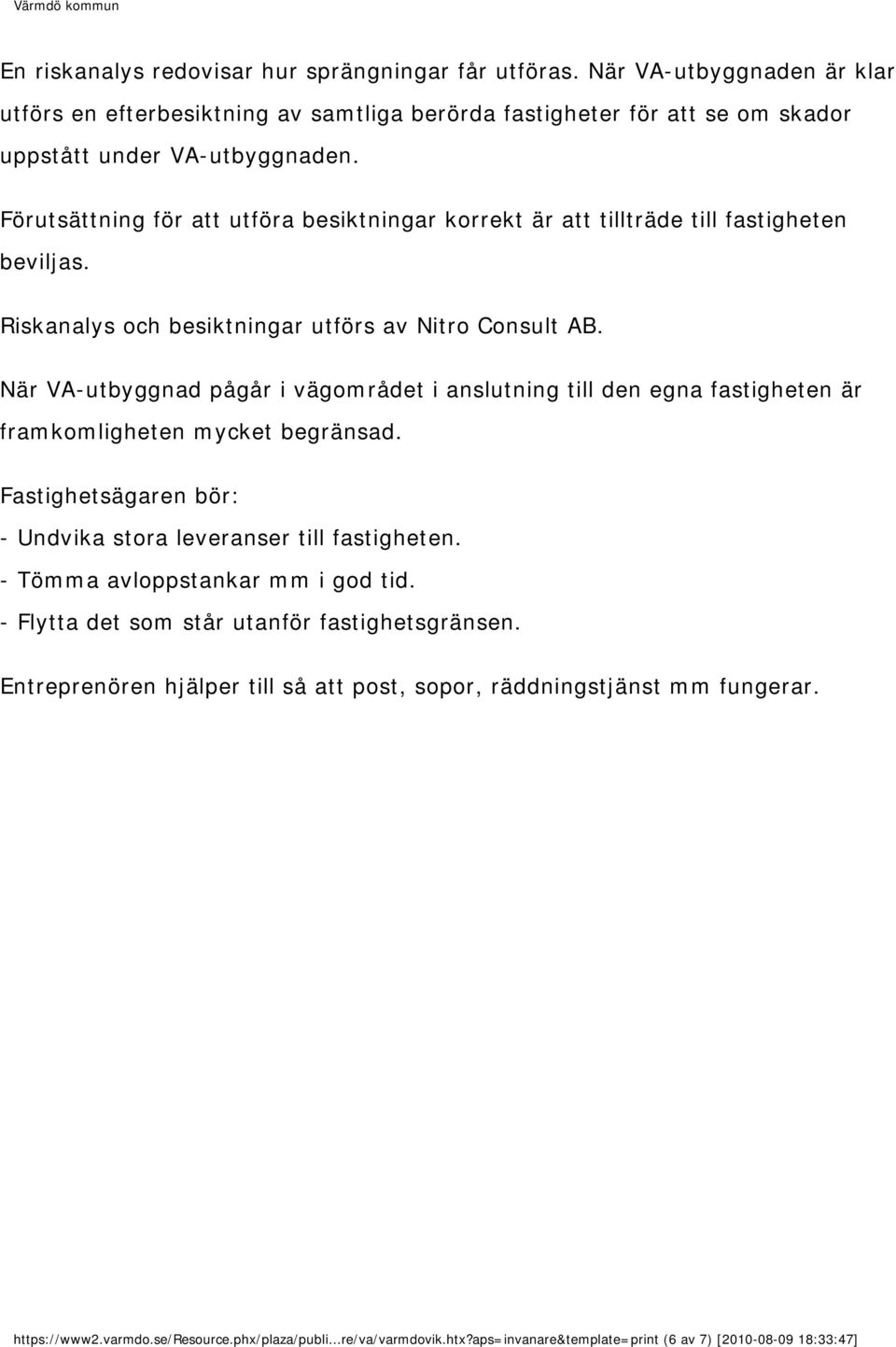 När VA-utbyggnad pågår i vägområdet i anslutning till den egna fastigheten är framkomligheten mycket begränsad. Fastighetsägaren bör: - Undvika stora leveranser till fastigheten.