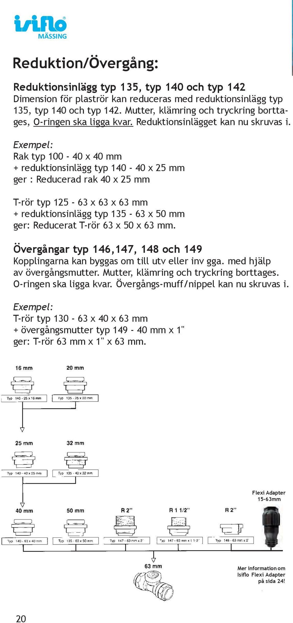 Exempel: Rak typ 100-40 x 40 mm + reduktionsinlägg typ 140-40 x 25 mm ger : Reducerad rak 40 x 25 mm T-rör typ 125-63 x 63 x 63 mm + reduktionsinlägg typ 135-63 x 50 mm ger: Reducerat T-rör 63 x 50 x