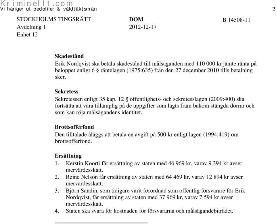 12 offentlighets- och sekretesslagen (2009:400) ska fortsätta att vara tillämplig på de uppgifter som lagts fram bakom stängda dörrar och som kan röja målsägandens identitet.