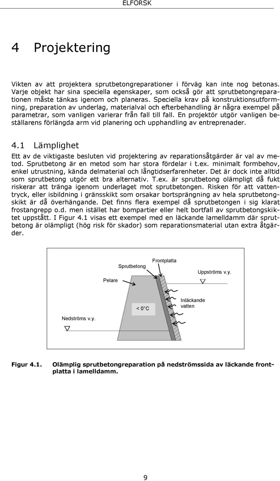 Speciella krav på konstruktionsutformning, preparation av underlag, materialval och efterbehandling är några exempel på parametrar, som vanligen varierar från fall till fall.